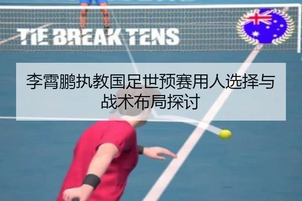李霄鹏执教国足世预赛用人选择与战术布局探讨