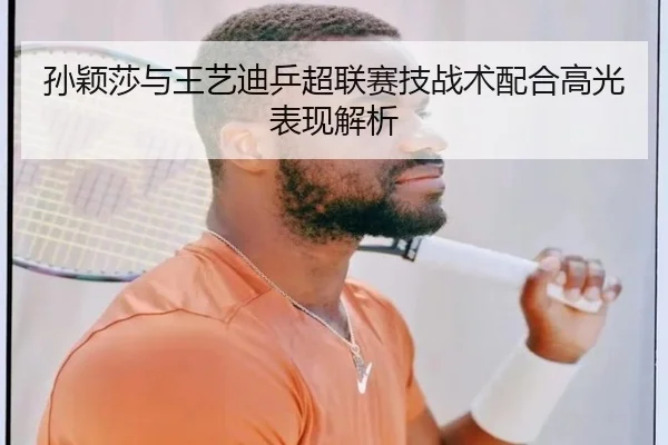 孙颖莎与王艺迪乒超联赛技战术配合高光表现解析
